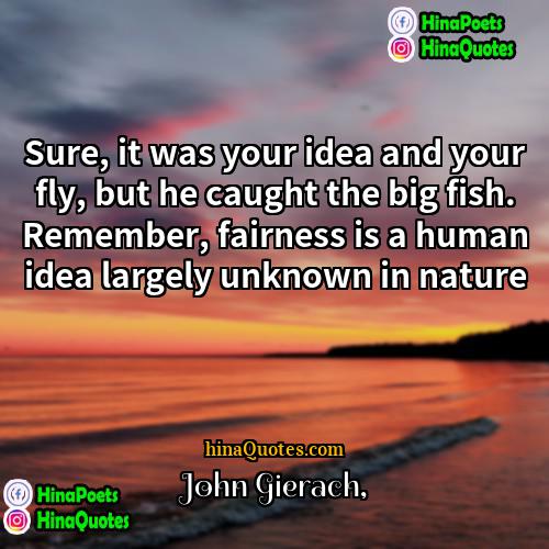 John Gierach Quotes | Sure, it was your idea and your